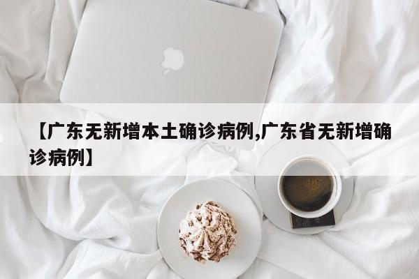 【广东无新增本土确诊病例,广东省无新增确诊病例】