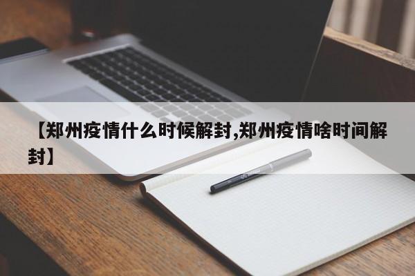 【郑州疫情什么时候解封,郑州疫情啥时间解封】
