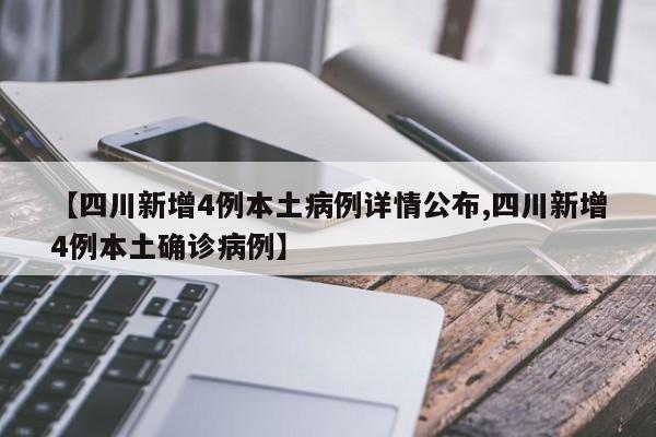 【四川新增4例本土病例详情公布,四川新增4例本土确诊病例】