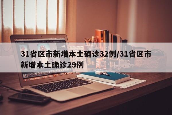 31省区市新增本土确诊32例/31省区市新增本土确诊29例