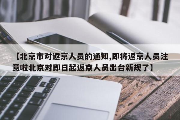 【北京市对返京人员的通知,即将返京人员注意啦北京对即日起返京人员出台新规了】