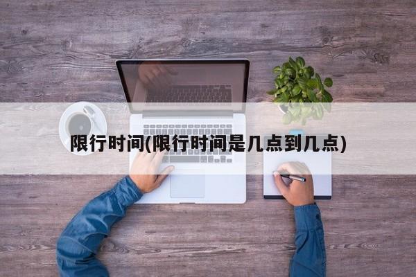限行时间(限行时间是几点到几点)