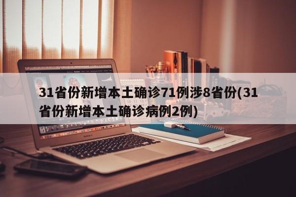 31省份新增本土确诊71例涉8省份(31省份新增本土确诊病例2例)