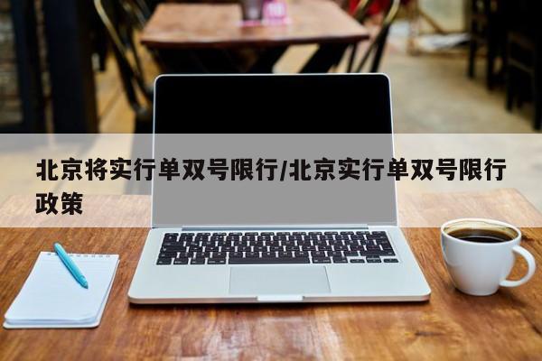北京将实行单双号限行/北京实行单双号限行政策