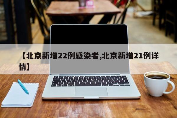 【北京新增22例感染者,北京新增21例详情】