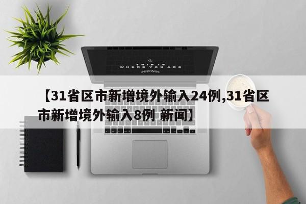 【31省区市新增境外输入24例,31省区市新增境外输入8例 新闻】