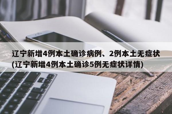 辽宁新增4例本土确诊病例、2例本土无症状(辽宁新增4例本土确诊5例无症状详情)