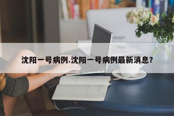 沈阳一号病例.沈阳一号病例最新消息？