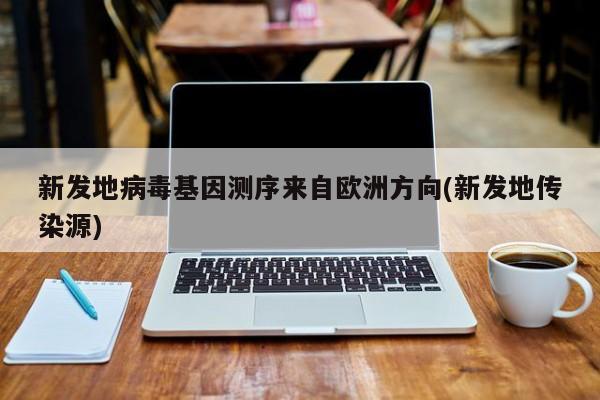 新发地病毒基因测序来自欧洲方向(新发地传染源)