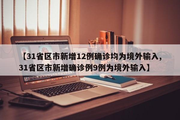 【31省区市新增12例确诊均为境外输入,31省区市新增确诊例9例为境外输入】