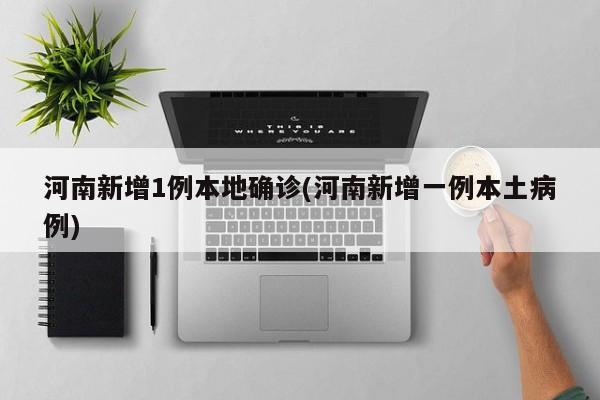 河南新增1例本地确诊(河南新增一例本土病例)