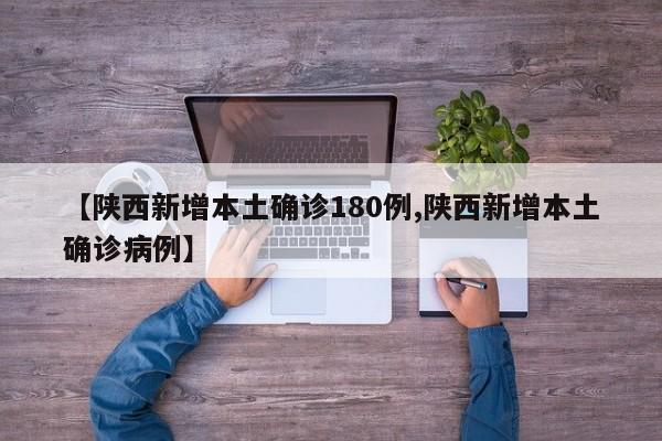 【陕西新增本土确诊180例,陕西新增本土确诊病例】