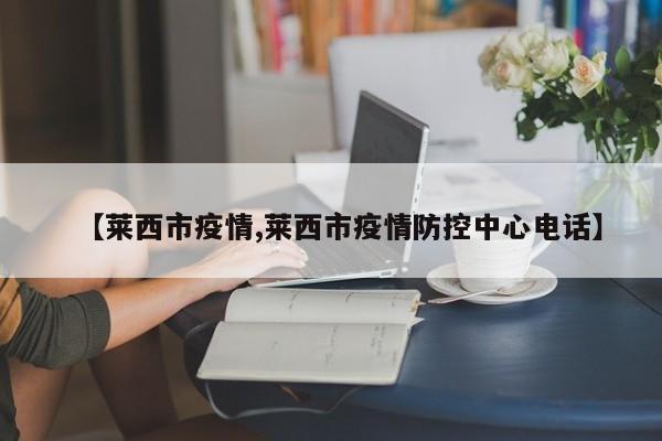 【莱西市疫情,莱西市疫情防控中心电话】