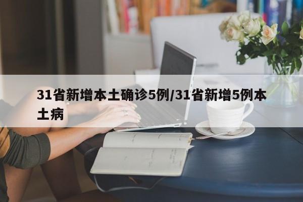 31省新增本土确诊5例/31省新增5例本土病