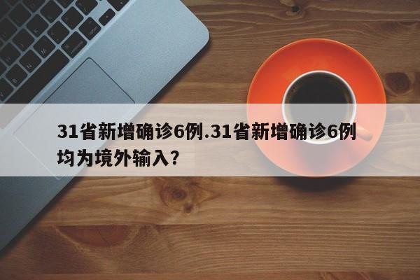 31省新增确诊6例.31省新增确诊6例 均为境外输入？