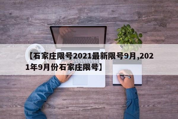 【石家庄限号2021最新限号9月,2021年9月份石家庄限号】