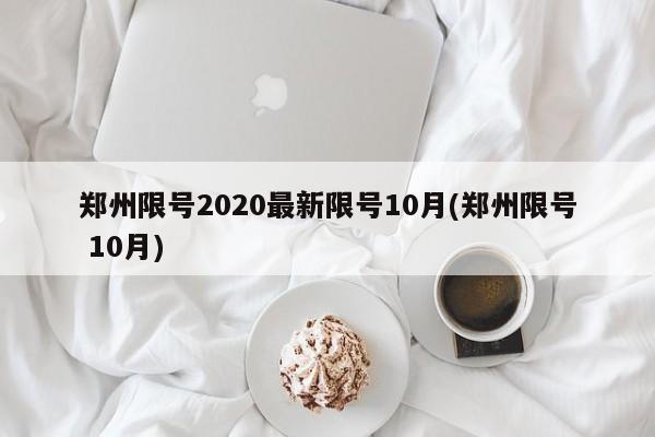 郑州限号2020最新限号10月(郑州限号 10月)