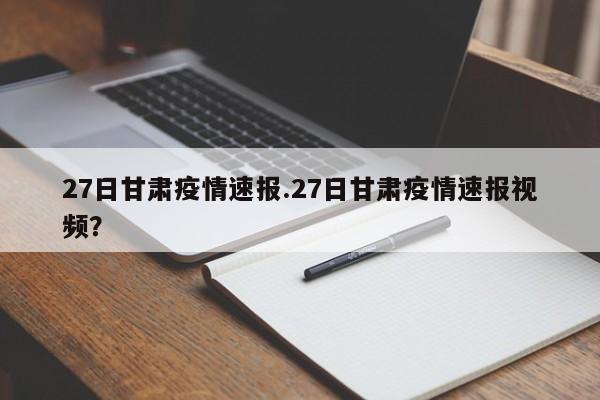 27日甘肃疫情速报.27日甘肃疫情速报视频？