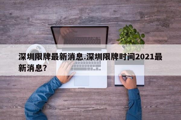 深圳限牌最新消息.深圳限牌时间2021最新消息？