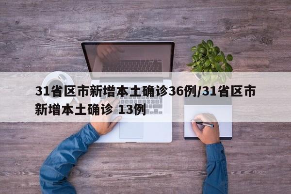 31省区市新增本土确诊36例/31省区市新增本土确诊 13例